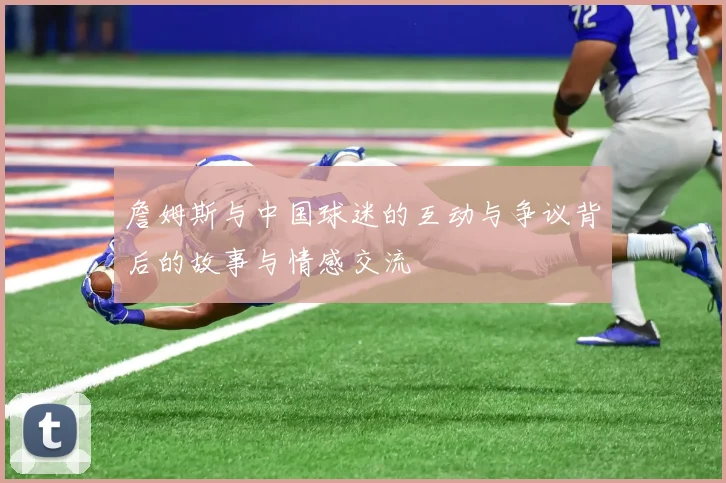 詹姆斯与中国球迷的互动与争议背后的故事与情感交流