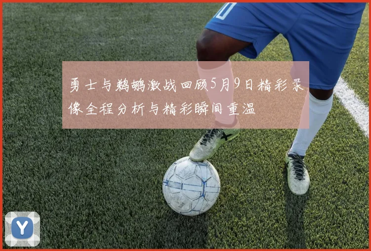 勇士与鹈鹕激战回顾5月9日精彩录像全程分析与精彩瞬间重温