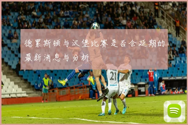德累斯顿与汉堡比赛是否会延期的最新消息与分析