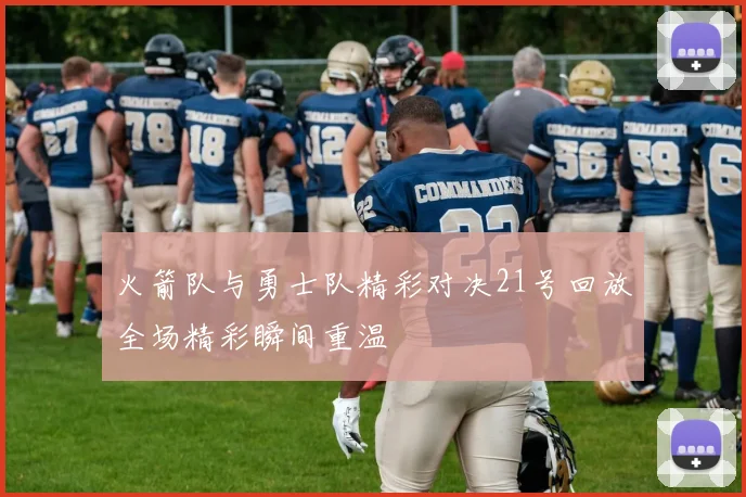 火箭队与勇士队精彩对决21号回放全场精彩瞬间重温