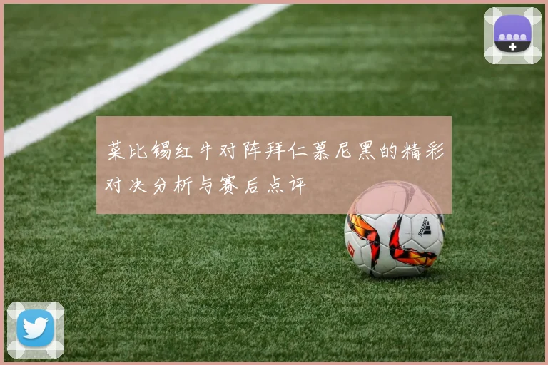 菜比锡红牛对阵拜仁慕尼黑的精彩对决分析与赛后点评
