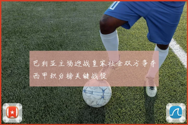巴利亚主场迎战皇家社会双方争夺西甲积分榜关键战役