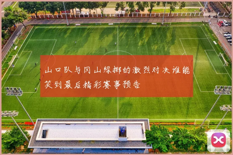 山口队与冈山绿掷的激烈对决谁能笑到最后精彩赛事预告