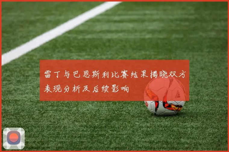 雷丁与巴恩斯利比赛结果揭晓双方表现分析及后续影响