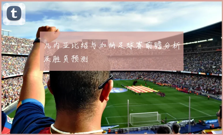几内亚比绍与加纳足球赛前瞻分析及胜负预测