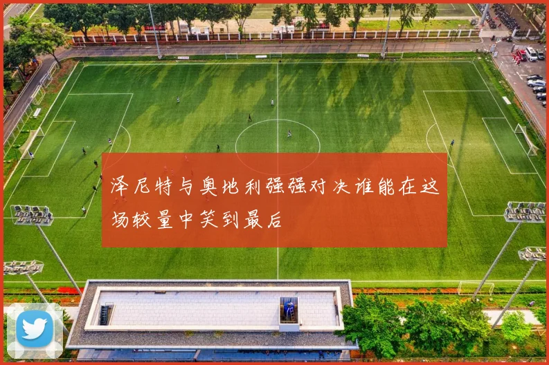 泽尼特与奥地利强强对决谁能在这场较量中笑到最后