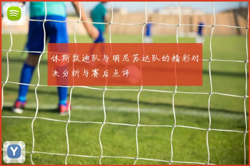 休斯敦迪队与明尼苏达队的精彩对决分析与赛后点评