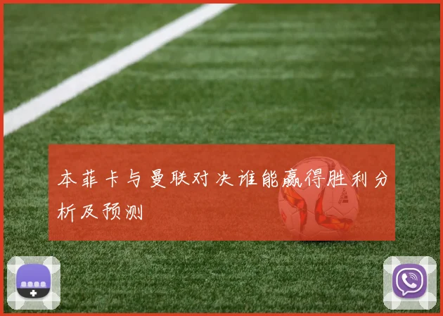 本菲卡与曼联对决谁能赢得胜利分析及预测