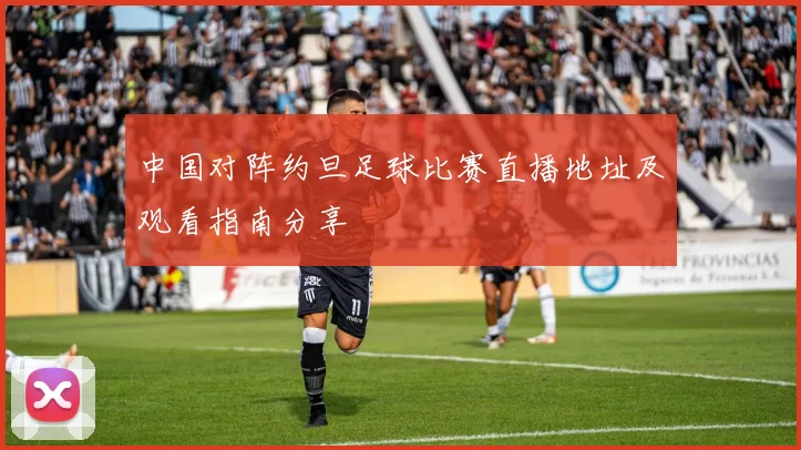 中国对阵约旦足球比赛直播地址及观看指南分享