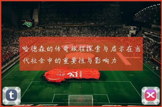 哈德森的传奇旅程探索与启示在当代社会中的重要性与影响力