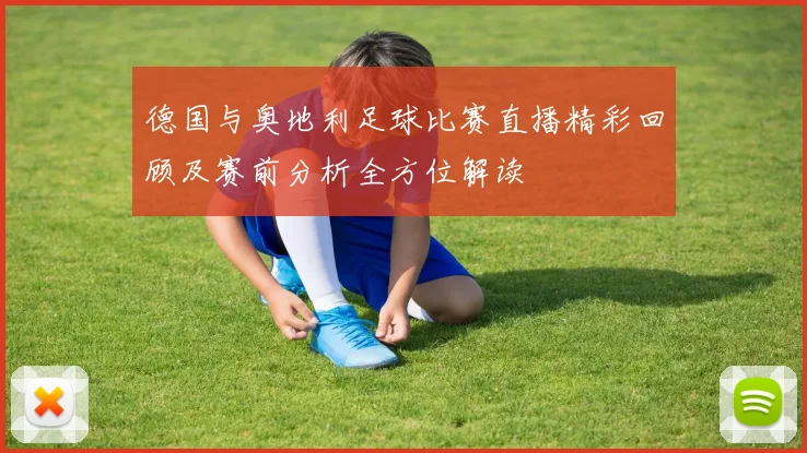 德国与奥地利足球比赛直播精彩回顾及赛前分析全方位解读