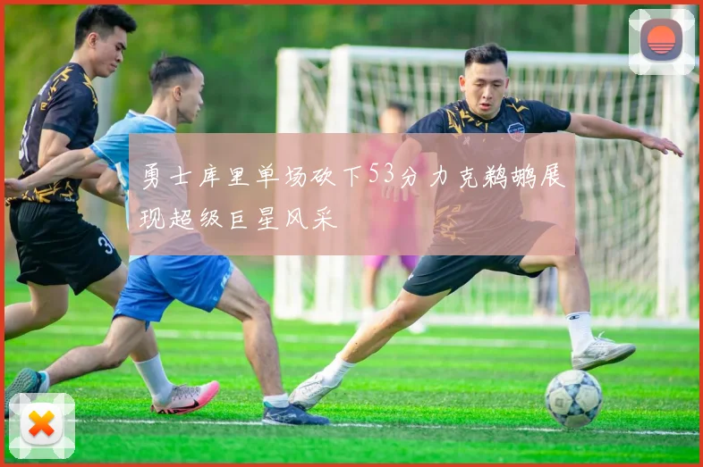 勇士库里单场砍下53分力克鹈鹕展现超级巨星风采