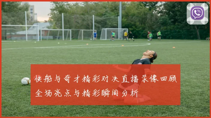 快船与奇才精彩对决直播录像回顾全场亮点与精彩瞬间分析